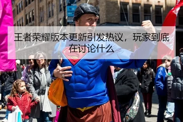 王者荣耀版本更新引发热议，玩家到底在讨论什么